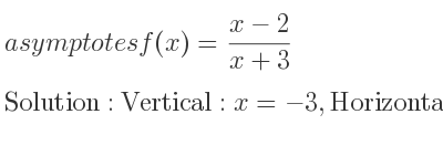 The asymptotes of f(x)=(x-2)/(x+3) is Vertical: x=-3,Horizontal: y=1